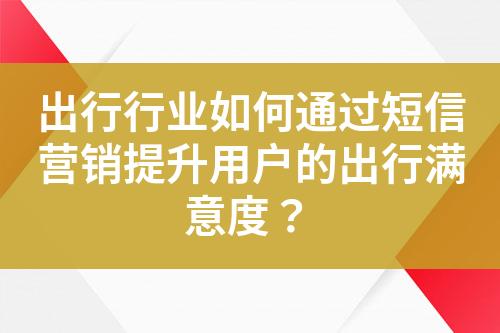 出行行業如何通過短信營銷提升用戶的出行滿意度？