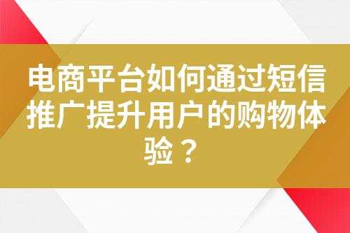 電商平臺如何通過短信推廣提升用戶的購物體驗？