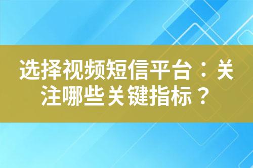 選擇視頻短信平臺(tái)：關(guān)注哪些關(guān)鍵指標(biāo)？